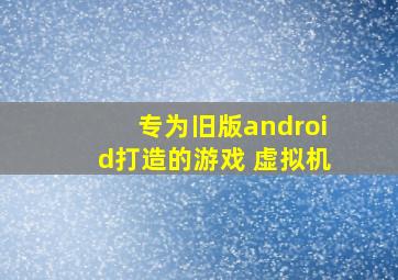 专为旧版android打造的游戏 虚拟机